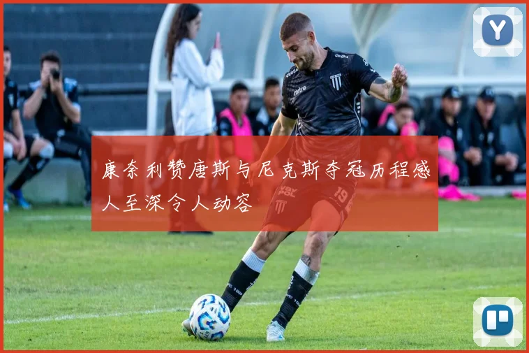 康奈利赞唐斯与尼克斯夺冠历程感人至深令人动容
