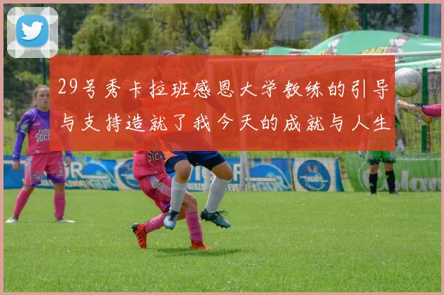 29号秀卡拉班感恩大学教练的引导与支持造就了我今天的成就与人生转折