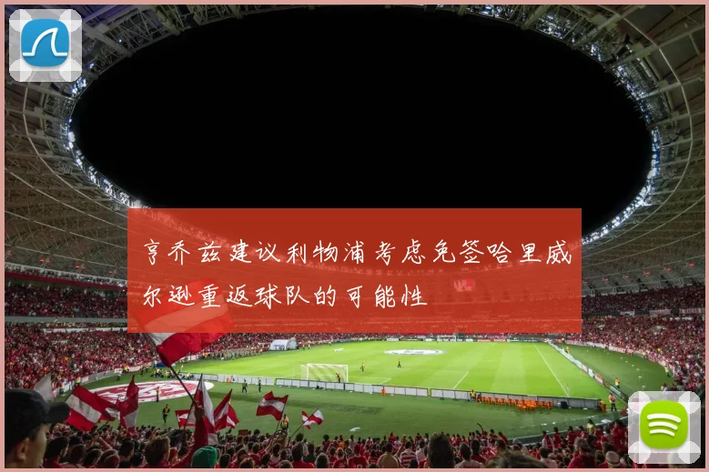 亨乔兹建议利物浦考虑免签哈里威尔逊重返球队的可能性