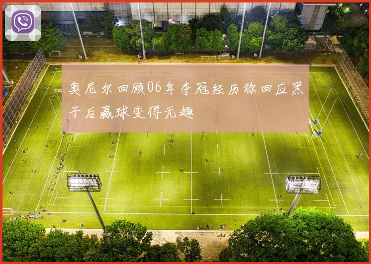 奥尼尔回顾06年夺冠经历称回应黑子后赢球变得无趣