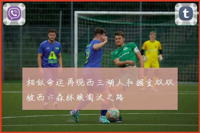 相似命运再现西三湖人和掘金双双被西六森林狼淘汰之路